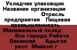 Укладчик-упаковщик › Название организации ­ Fusion Service › Отрасль предприятия ­ Пищевая промышленность › Минимальный оклад ­ 21 000 - Все города Работа » Вакансии   . Адыгея респ.,Майкоп г.